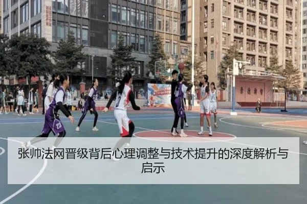 张帅法网晋级背后心理调整与技术提升的深度解析与启示